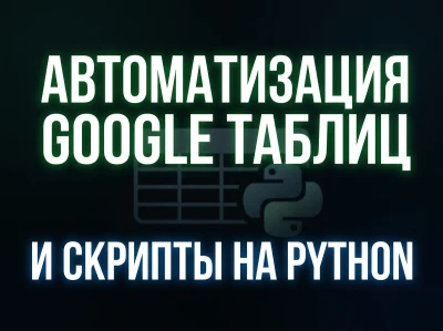 Автоматизация Google Таблиц и скрипты на Python